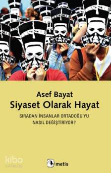 Siyaset Olarak Hayat; Sıradan İnsanlar Ortadoğu'yu Nasıl Değiştiriyor 