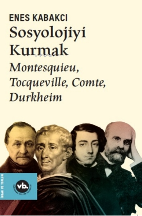 Sosyolojiyi Kurmak ;Montesquieu, Tocqueville, Comte, Durkheim - Kitapi