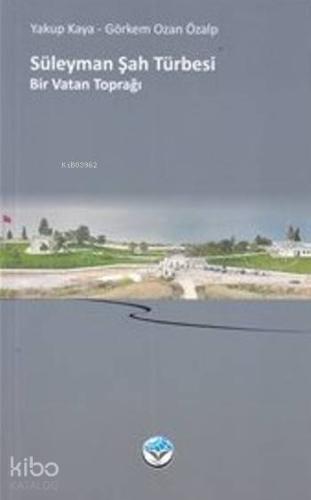 Süleyman Şah Türbesi; Bir Vatan Toprağı - Kitapiks.com