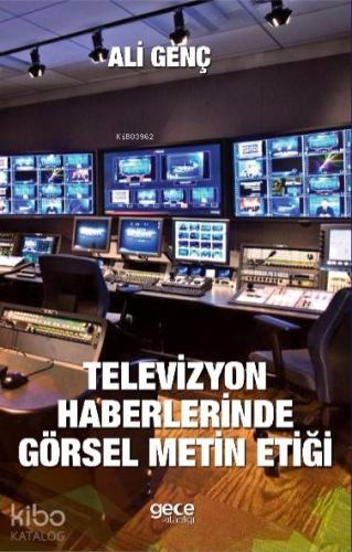 Televizyon Haberlerinde Görsel Metin Etiği - Kitapiks.com