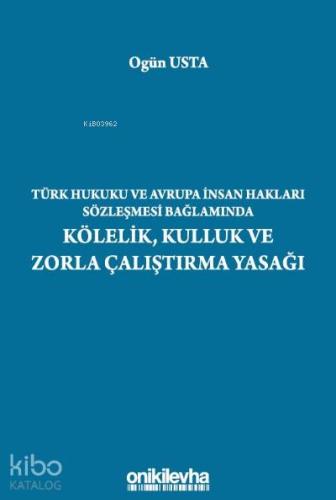 Türk Hukuku ve Avrupa İnsan Hakları Sözleşmesi Bağlamında Kölelik, Kulluk ve Zorla Çalıştırma Yasağı