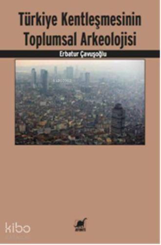 Türkiye Kentleşmesinin Toplumsal Arkeolojisi - Kitapiks.com