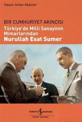 Türkiye'de Milli Sanayinin Mimarlarından Nurullah Esat Sumer; Bir Cumh