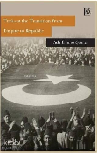 Turks at the Transition from Empire to Republic - Kitapiks.com
