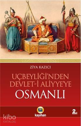 Uçbeyliği'nden Devlet-i Aliyye'ye Osmanlı; Osmanlıyı Cihan Devleti Yap