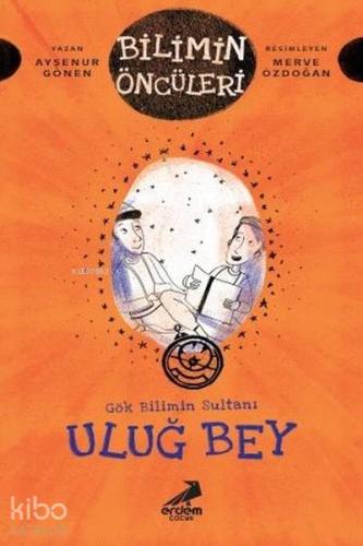 Uluğ Bey - Gök Bilimin Sultanı Bilimin Öncüleri Serisi - Kitapiks.com