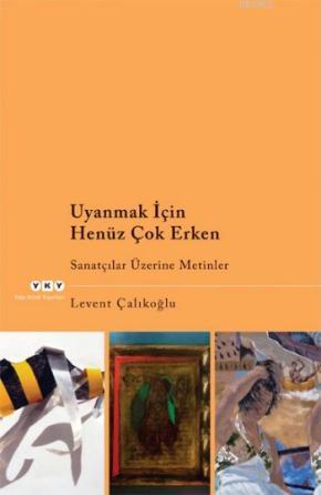 Uyanmak İçin Henüz Çok Erken; Sanatçılar Üzerine Metinler - Kitapiks.c