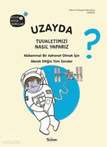 Uzayda Tuvaletimizi Nasıl Yaparız?;Küçük ve Büyük Sorular - Kitapiks.c