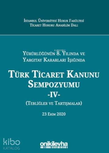 Yürürlüğünün 8. Yılında Ve Yargıtay Kararları Işığında Türk Ticaret Kanunu Sempozyumu - Iv - (tebliğler - Tartışmalar) 23 Ekim 2020